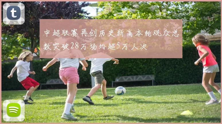 中超联赛再创历史新高本轮观众总数突破28万场均超5万人次