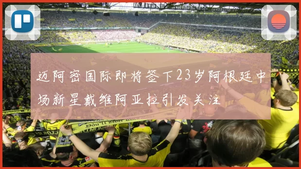 迈阿密国际即将签下23岁阿根廷中场新星戴维阿亚拉引发关注