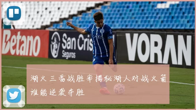 湖火三番战胜率揭秘湖人对战火箭谁能逆袭夺胜