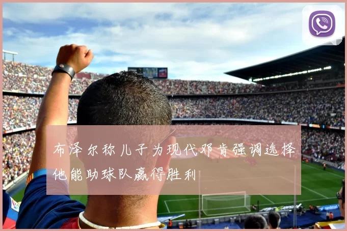 布泽尔称儿子为现代邓肯强调选择他能助球队赢得胜利