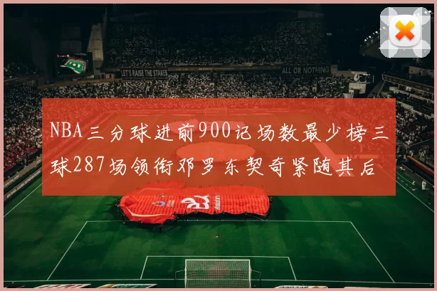 NBA三分球进前900记场数最少榜三球287场领衔邓罗东契奇紧随其后