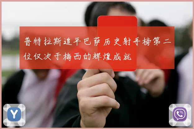 普特拉斯追平巴萨历史射手榜第二位仅次于梅西的辉煌成就