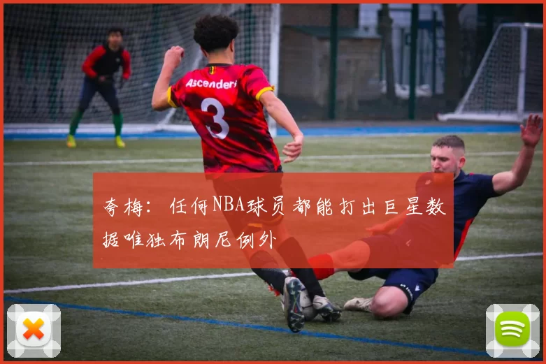 夸梅：任何NBA球员都能打出巨星数据唯独布朗尼例外