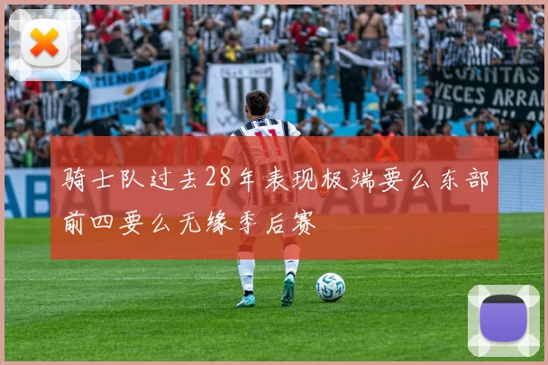 骑士队过去28年表现极端要么东部前四要么无缘季后赛