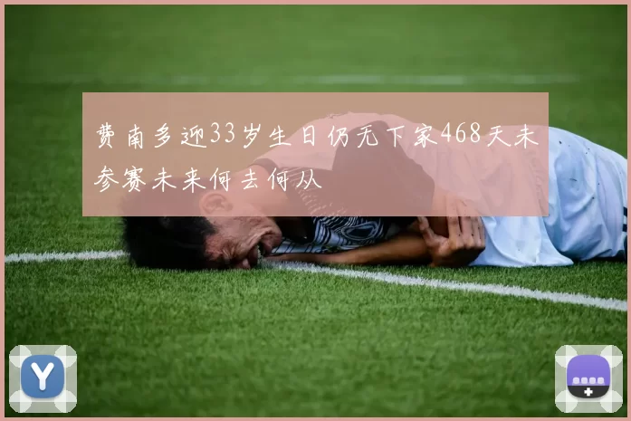 费南多迎33岁生日仍无下家468天未参赛未来何去何从
