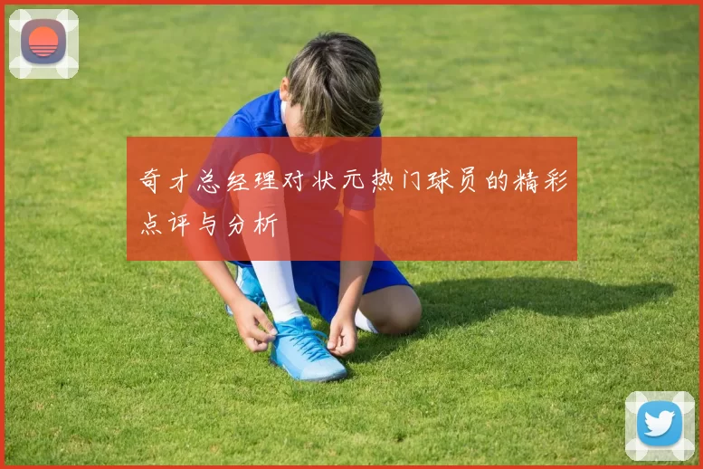 奇才总经理对状元热门球员的精彩点评与分析