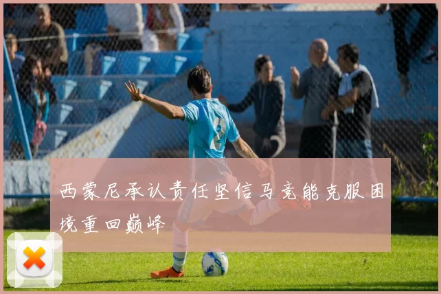 西蒙尼承认责任坚信马竞能克服困境重回巅峰
