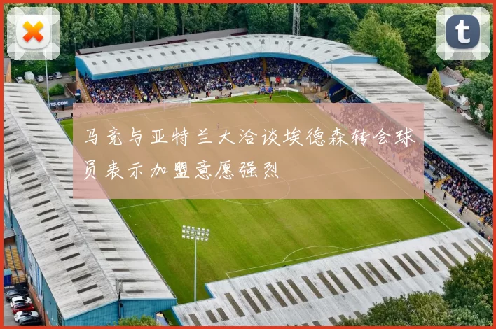 马竞与亚特兰大洽谈埃德森转会球员表示加盟意愿强烈