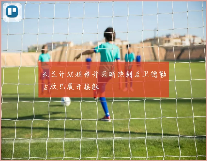 米兰计划租借并买断热刺后卫德勒古欣已展开接触